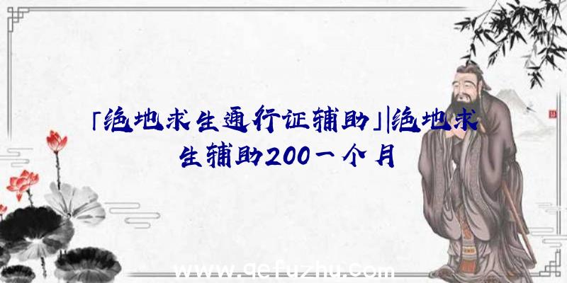 「绝地求生通行证辅助」|绝地求生辅助200一个月